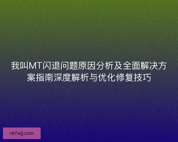 我叫MT闪退问题原因分析及全面解决方案指南深度解析与优化修复技巧
