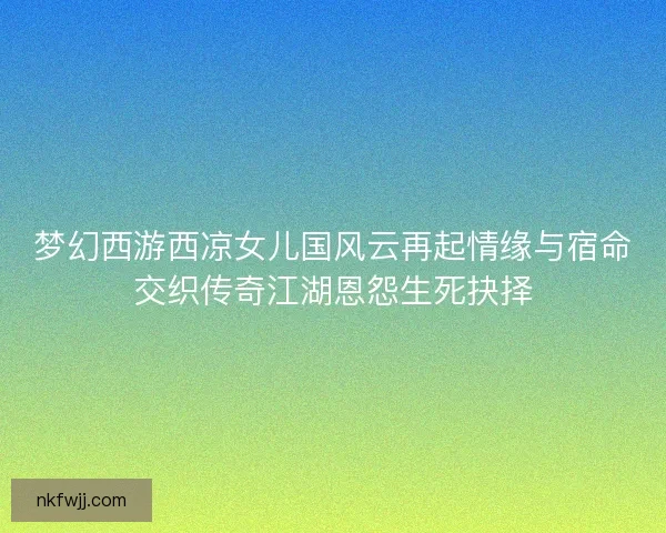 梦幻西游西凉女儿国风云再起情缘与宿命交织传奇江湖恩怨生死抉择