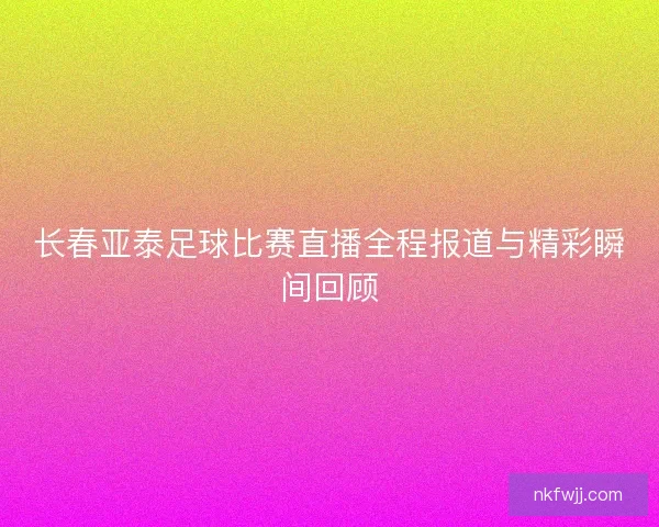 长春亚泰足球比赛直播全程报道与精彩瞬间回顾