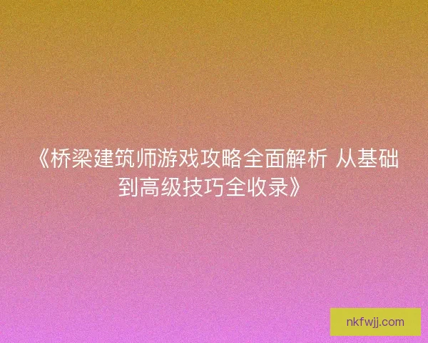 《桥梁建筑师游戏攻略全面解析 从基础到高级技巧全收录》