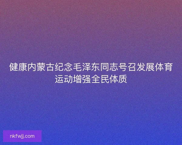 健康内蒙古纪念毛泽东同志号召发展体育运动增强全民体质