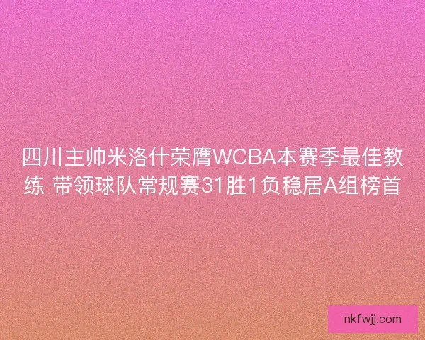 四川主帅米洛什荣膺WCBA本赛季最佳教练 带领球队常规赛31胜1负稳居A组榜首