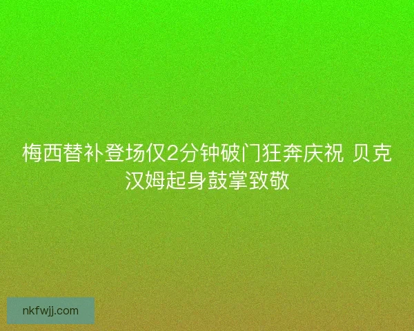梅西替补登场仅2分钟破门狂奔庆祝 贝克汉姆起身鼓掌致敬