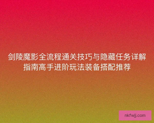 剑陵魔影全流程通关技巧与隐藏任务详解指南高手进阶玩法装备搭配推荐