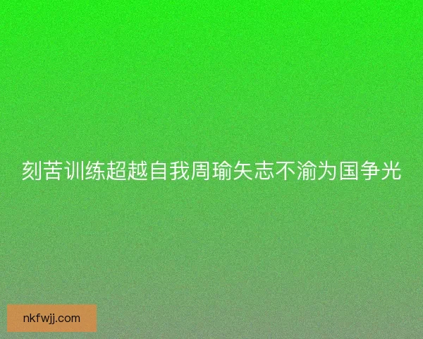 刻苦训练超越自我周瑜矢志不渝为国争光