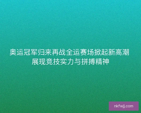 奥运冠军归来再战全运赛场掀起新高潮 展现竞技实力与拼搏精神 奥运冠军归来再战全运赛场掀起新高潮 展现竞技实力与拼搏精神