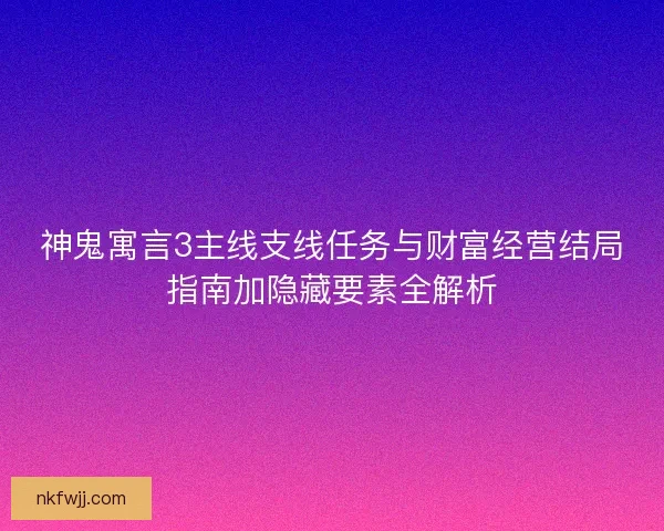 神鬼寓言3主线支线任务与财富经营结局指南加隐藏要素全解析