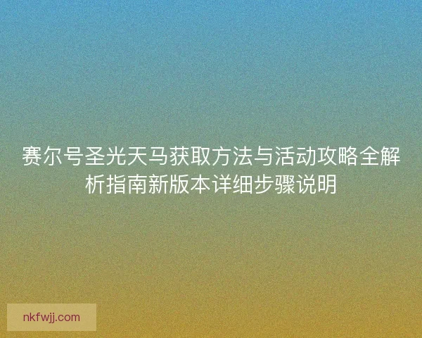 赛尔号圣光天马获取方法与活动攻略全解析指南新版本详细步骤说明
